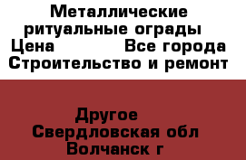 Металлические ритуальные ограды › Цена ­ 1 460 - Все города Строительство и ремонт » Другое   . Свердловская обл.,Волчанск г.